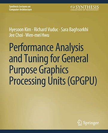 Performance Analysis and Tuning for General Purpose Graphics Processing Units (GPGPU) by Hyesoon Kim 9783031006098