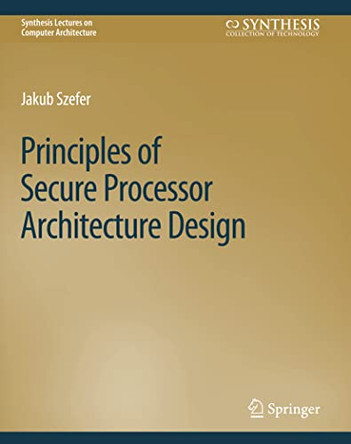 Principles of Secure Processor Architecture Design by Jakub Szefer 9783031006326