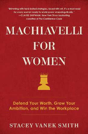 Machiavelli for Women: Defend Your Worth, Grow Your Ambition, and Win the Workplace by Stacey Vanek Smith