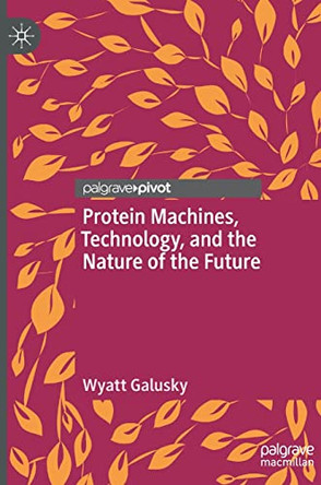 Protein Machines, Technology, and the Nature of the Future by Wyatt Galusky 9783031087165