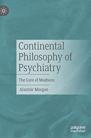 Continental Philosophy of Psychiatry: The Lure of Madness by Alastair Morgan 9783031093333
