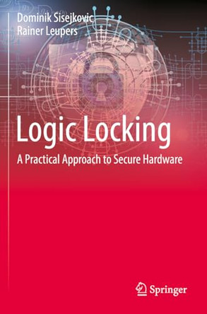 Logic Locking: A Practical Approach to Secure Hardware by Dominik Sisejkovic 9783031191251