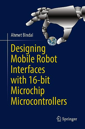 Designing Mobile Robot Interfaces with 16-bit Microchip Microcontrollers by Ahmet Bindal 9783031278402