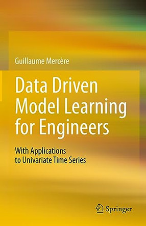 Data Driven Model Learning for Engineers: With Applications to Univariate Time Series by Guillaume Mercère 9783031316357