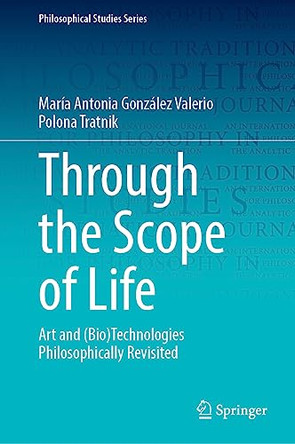 Through the Scope of Life: Art and (Bio)Technologies Philosophically Revisited by María Antonia González Valerio 9783031317354