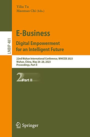 E-Business. Digital Empowerment for an Intelligent Future: 22nd Wuhan International Conference, WHICEB 2023, Wuhan, China, May 26–28, 2023, Proceedings, Part II by Yiliu Tu 9783031323010
