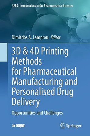 3D & 4D Printing Methods for Pharmaceutical Manufacturing and Personalised Drug Delivery: Opportunities and Challenges by Dimitrios Lamprou 9783031341182