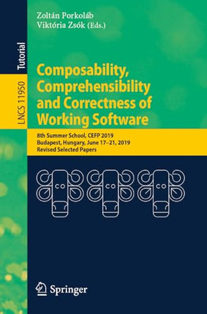 Composability, Comprehensibility and Correctness of Working Software: 8th Summer School, CEFP 2019, Budapest, Hungary, June 17–21, 2019, Revised Selected Papers by Zoltán Porkoláb 9783031428326