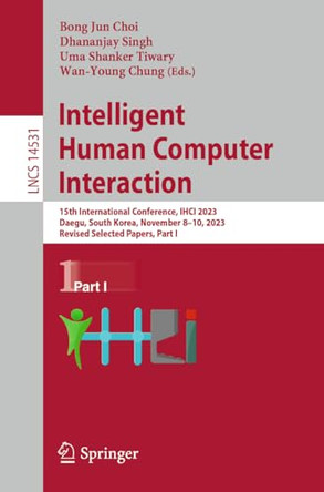 Intelligent Human Computer Interaction: 15th International Conference, IHCI 2023, Daegu, South Korea, November 8–10, 2023, Revised Selected Papers, Part I by Bong Jun Choi 9783031538261