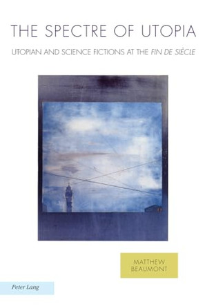 The Spectre of Utopia: Utopian and Science Fictions at the "Fin de Siecle" by Matthew Beaumont 9783034307253