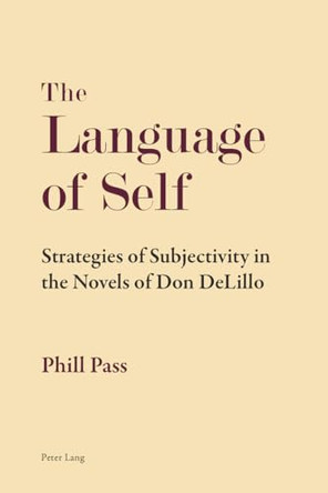 The Language of Self: Strategies of Subjectivity in the Novels of Don DeLillo by Phill Pass 9783034317115