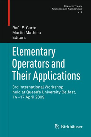 Elementary Operators and Their Applications: 3rd International Workshop held at Queen's University Belfast, 14-17 April 2009 by Raul E. Curto 9783034803205