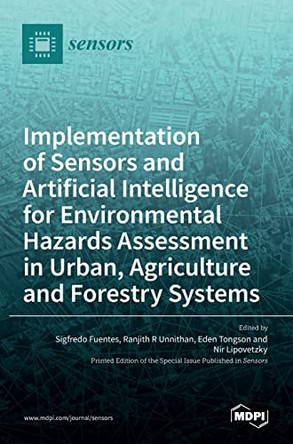 Implementation of Sensors and Artificial Intelligence for Environmental Hazards Assessment in Urban, Agriculture and Forestry Systems by Sigfredo Fuentes 9783036529042