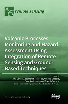 Volcanic Processes Monitoring and Hazard Assessment Using Integration of Remote Sensing and Ground-Based Techniques by Sonia Calvari 9783036551197