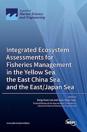 Integrated Ecosystem Assessments for Fisheries Management in the Yellow Sea, the East China Sea, and the East/Japan Sea by Sang Heon Lee 9783036575353