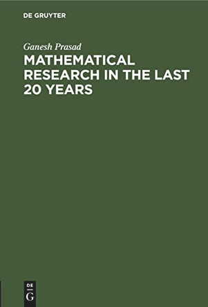 Mathematical Research in the last 20 years: Presidential adress, delivered on the 31st January, 1921, before the Benares mathematical society by Ganesh Prasad 9783112510131