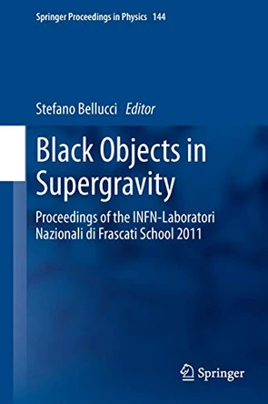 Black Objects in Supergravity: Proceedings of the INFN-Laboratori Nazionali di Frascati School 2011 by Stefano Bellucci 9783319002149