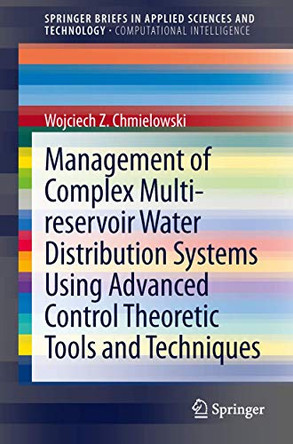 Management of Complex Multi-reservoir Water Distribution Systems using Advanced Control Theoretic Tools and Techniques by Wojciech Z. Chmielowski 9783319002385