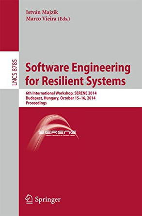 Software Engineering for Resilient Systems: 6th International Workshop, SERENE 2014, Budapest, Hungary, October 15-16, 2014. Proceedings by Istvan Majzik 9783319122403