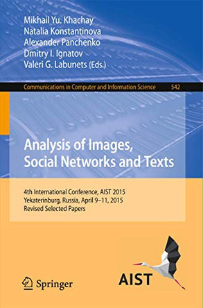 Analysis of Images, Social Networks and Texts: 4th International Conference, AIST 2015, Yekaterinburg, Russia, April 9-11, 2015, Revised Selected Papers by Mikhail Yu. Khachay 9783319261225