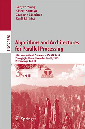 Algorithms and Architectures for Parallel Processing: 15th International Conference, ICA3PP 2015, Zhangjiajie, China, November 18-20, 2015, Proceedings, Part III by Guojun Wang 9783319271361