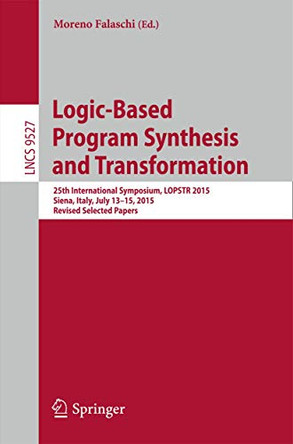 Logic-Based Program Synthesis and Transformation: 25th International Symposium, LOPSTR 2015, Siena, Italy, July 13-15, 2015. Revised Selected Papers by Moreno Falaschi 9783319274355