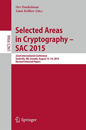 Selected Areas in Cryptography - SAC 2015: 22nd International Conference, Sackville, NB, Canada, August 12-14, 2015, Revised Selected Papers by Orr Dunkelman 9783319313009