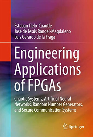 Engineering Applications of FPGAs: Chaotic Systems, Artificial Neural Networks, Random Number Generators, and Secure Communication Systems by Esteban Tlelo-Cuautle 9783319341132