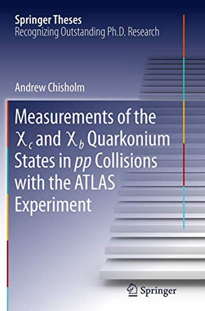 Measurements of the X c and X b Quarkonium States in pp Collisions with the ATLAS Experiment by Andrew Chisholm 9783319374192