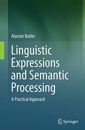 Linguistic Expressions and Semantic Processing: A Practical Approach by Alastair Butler 9783319386102