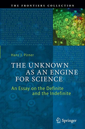 The Unknown as an Engine for Science: An Essay on the Definite and the Indefinite by Hans J. Pirner 9783319386379
