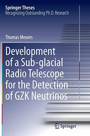 Development of a Sub-glacial Radio Telescope for the Detection of GZK Neutrinos by Thomas Meures 9783319387055