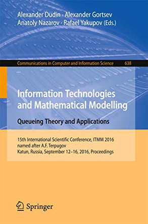 Information Technologies and Mathematical Modelling: Queueing Theory and Applications: 15th International Scientific Conference, ITMM 2016, named after A.F. Terpugov, Katun, Russia, September 12-16, 2016. Proceedings by Alexander Dudin 9783319446141