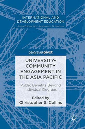 University-Community Engagement in the Asia Pacific: Public Benefits Beyond Individual Degrees by Christopher S. Collins 9783319452210