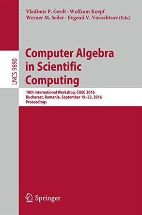 Computer Algebra in Scientific Computing: 18th International Workshop, CASC 2016, Bucharest, Romania, September 19-23, 2016, Proceedings by Vladimir P. Gerdt 9783319456409