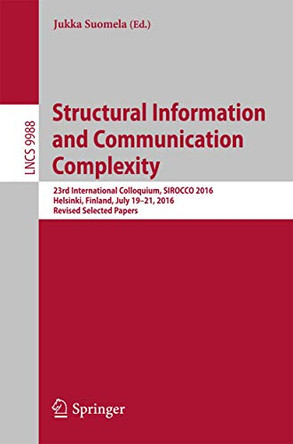 Structural Information and Communication Complexity: 23rd International Colloquium, SIROCCO 2016, Helsinki, Finland, July 19-21, 2016, Revised Selected Papers by Jukka Suomela 9783319483139