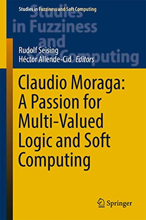 Claudio Moraga: A Passion for Multi-Valued Logic and Soft Computing by Rudolf Seising 9783319483160