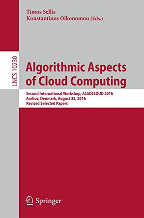 Algorithmic Aspects of Cloud Computing: Second International Workshop, ALGOCLOUD 2016, Aarhus, Denmark, August 22, 2016, Revised Selected Papers by Timos Sellis 9783319570440