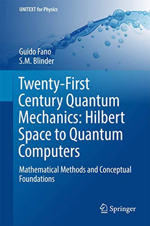 Twenty-First Century Quantum Mechanics: Hilbert Space to Quantum Computers: Mathematical Methods and Conceptual Foundations by Guido Fano 9783319587318