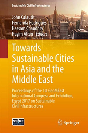 Towards Sustainable Cities in Asia and the Middle East: Proceedings of the 1st GeoMEast International Congress and Exhibition, Egypt 2017 on Sustainable Civil Infrastructures by John Calautit 9783319616445