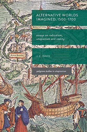 Alternative Worlds Imagined, 1500-1700: Essays on Radicalism, Utopianism and Reality by James Colin Davis 9783319622316