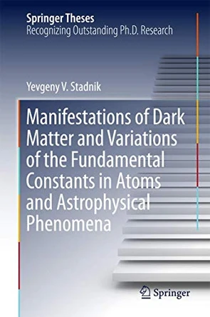 Manifestations of Dark Matter and Variations of the Fundamental Constants in Atoms and Astrophysical Phenomena by Yevgeny V. Stadnik 9783319634166