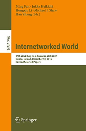 Internetworked World: 15th Workshop on e-Business, WeB 2016, Dublin, Ireland, December 10, 2016, Revised Selected Papers by Ming Fan 9783319696430
