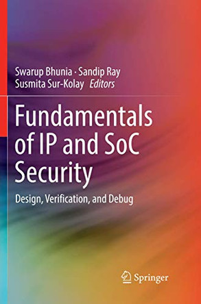 Fundamentals of IP and SoC Security: Design, Verification, and Debug by Swarup Bhunia 9783319843087