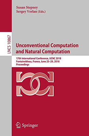 Unconventional Computation and Natural Computation: 17th International Conference, UCNC 2018, Fontainebleau, France, June 25-29, 2018, Proceedings by Susan Stepney 9783319924342
