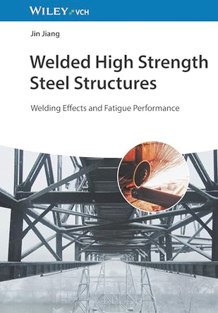 Welded High Strength Steel Structures: Welding Effects and Fatigue Performance by Jin Jiang 9783527347261