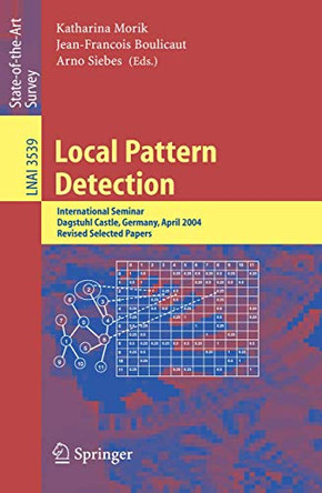 Local Pattern Detection: International Seminar Dagstuhl Castle, Germany, April 12-16, 2004, Revised Selected Papers by Katharina Morik 9783540265436