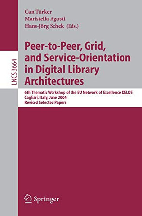 Peer-to-Peer, Grid, and Service-Orientation in Digital Library Architectures: 6th Thematic Workshop of the EU Network of Excellence DELOS, Cagliari, Italy, June 24-25, 2004, Revised Selected Papers by Can Turker 9783540287117