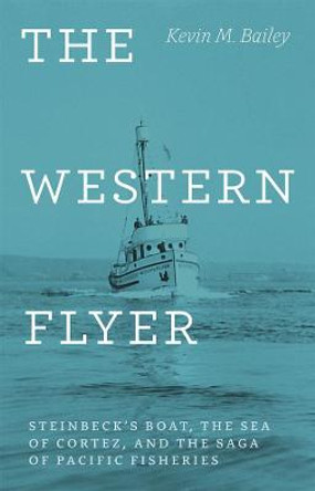 The Western Flyer: Steinbeck's Boat, the Sea of Cortez, and the Saga of Pacific Fisheries by Kevin M. Bailey