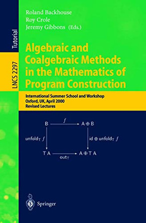 Algebraic and Coalgebraic Methods in the Mathematics of Program Construction: International Summer School and Workshop, Oxford, UK, April 10-14, 2000, Revised Lectures by Roland C. Backhouse 9783540436133